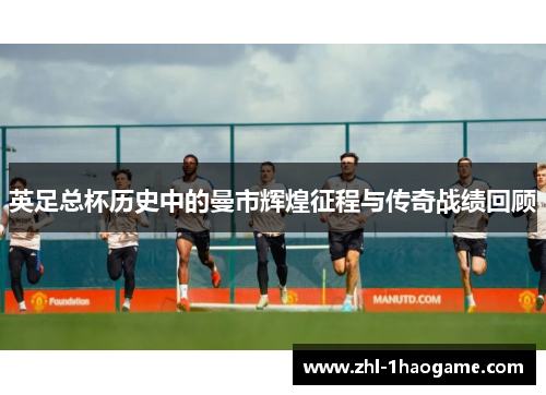英足总杯历史中的曼市辉煌征程与传奇战绩回顾