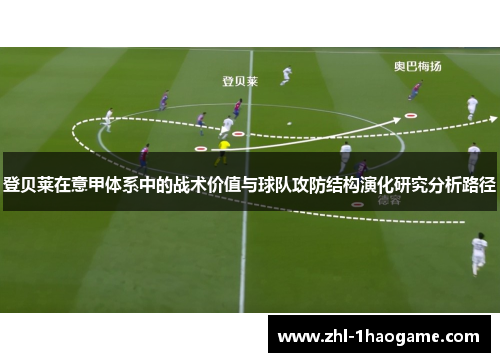 登贝莱在意甲体系中的战术价值与球队攻防结构演化研究分析路径