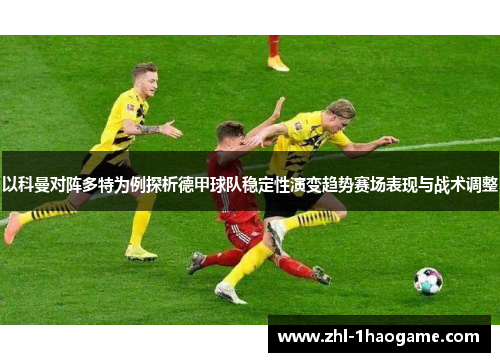 以科曼对阵多特为例探析德甲球队稳定性演变趋势赛场表现与战术调整