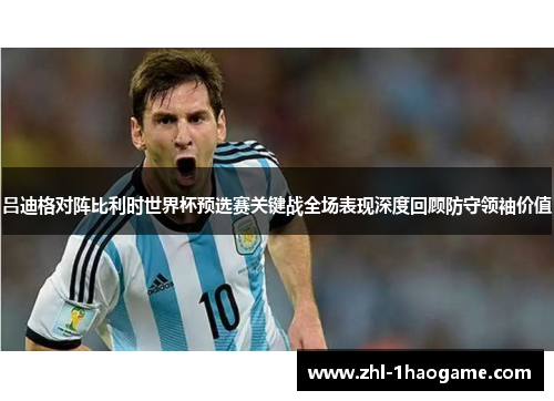 吕迪格对阵比利时世界杯预选赛关键战全场表现深度回顾防守领袖价值