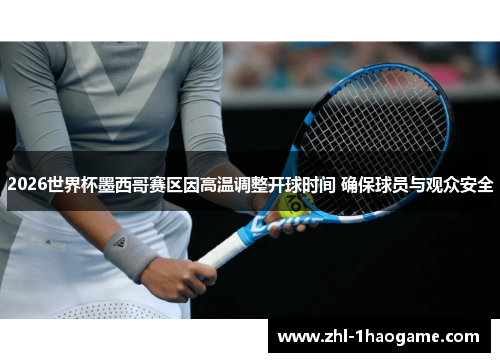 2026世界杯墨西哥赛区因高温调整开球时间 确保球员与观众安全