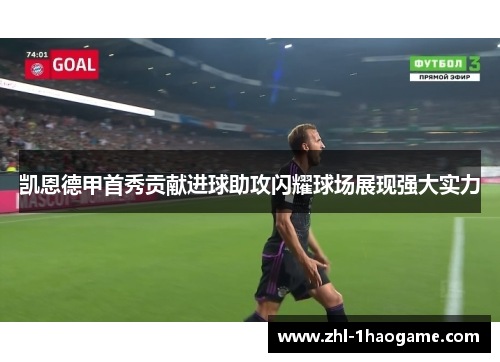 凯恩德甲首秀贡献进球助攻闪耀球场展现强大实力