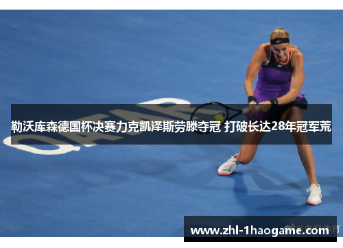 勒沃库森德国杯决赛力克凯泽斯劳滕夺冠 打破长达28年冠军荒