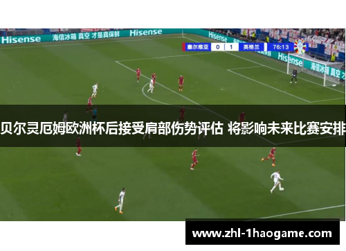 贝尔灵厄姆欧洲杯后接受肩部伤势评估 将影响未来比赛安排