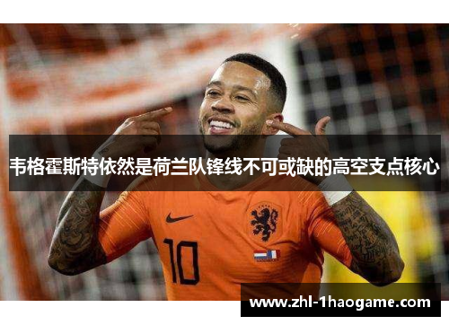 韦格霍斯特依然是荷兰队锋线不可或缺的高空支点核心