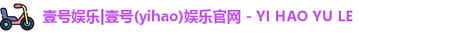 壹号娱乐|壹号(yihao)娱乐官网 - YI HAO YU LE